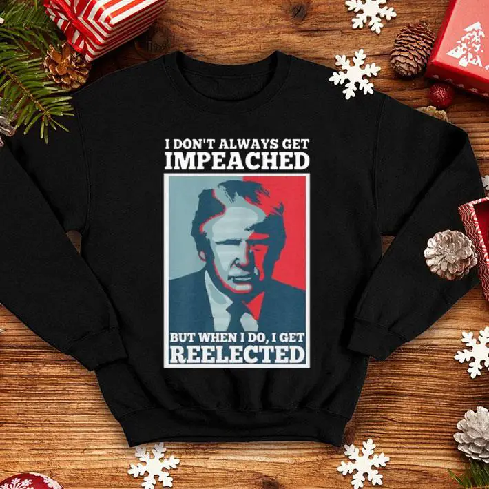 I Dont Always Get Impeached But When I Do I Get Reelected ...